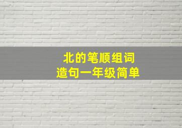 北的笔顺组词造句一年级简单