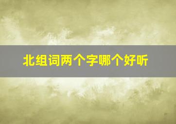 北组词两个字哪个好听