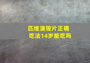 匹维溴铵片正确吃法14岁能吃吗