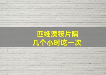 匹维溴铵片隔几个小时吃一次