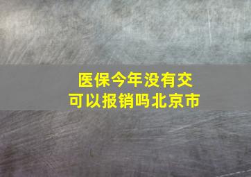 医保今年没有交可以报销吗北京市