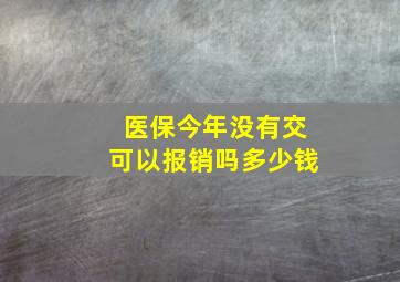 医保今年没有交可以报销吗多少钱