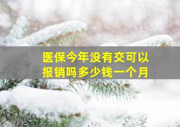 医保今年没有交可以报销吗多少钱一个月