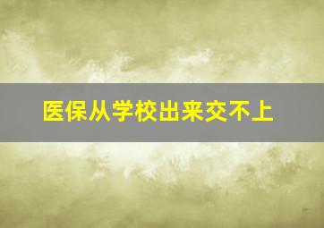 医保从学校出来交不上