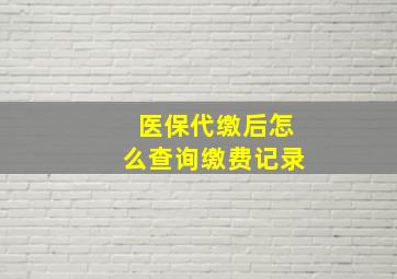 医保代缴后怎么查询缴费记录