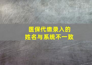 医保代缴录入的姓名与系统不一致