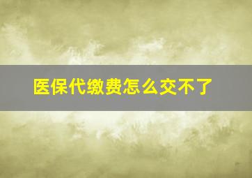 医保代缴费怎么交不了