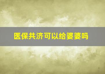 医保共济可以给婆婆吗