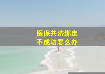 医保共济绑定不成功怎么办