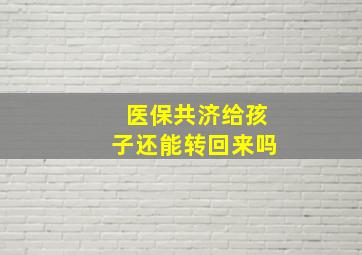 医保共济给孩子还能转回来吗