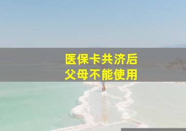 医保卡共济后父母不能使用