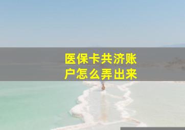 医保卡共济账户怎么弄出来