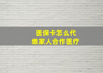 医保卡怎么代缴家人合作医疗