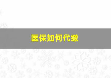 医保如何代缴