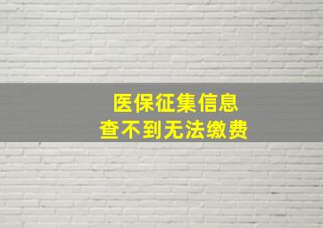 医保征集信息查不到无法缴费