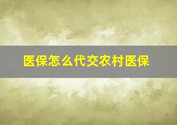 医保怎么代交农村医保