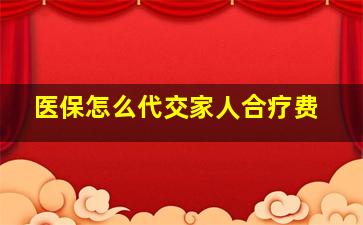 医保怎么代交家人合疗费