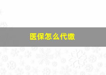 医保怎么代缴