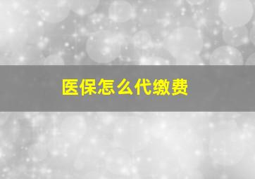 医保怎么代缴费