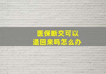 医保断交可以退回来吗怎么办