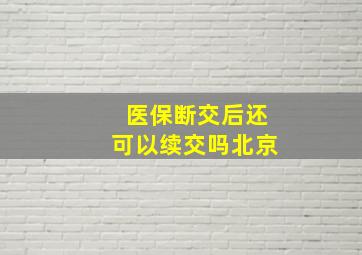 医保断交后还可以续交吗北京