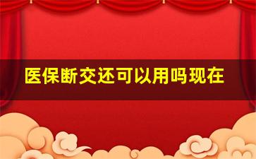 医保断交还可以用吗现在