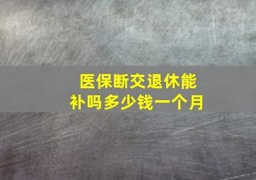 医保断交退休能补吗多少钱一个月