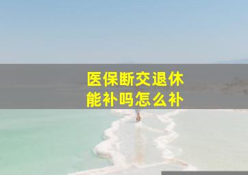 医保断交退休能补吗怎么补