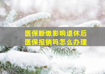 医保断缴影响退休后医保报销吗怎么办理