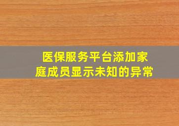 医保服务平台添加家庭成员显示未知的异常