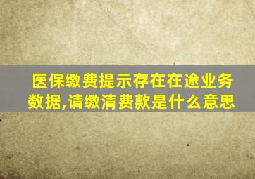 医保缴费提示存在在途业务数据,请缴清费款是什么意思