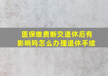 医保缴费断交退休后有影响吗怎么办理退休手续