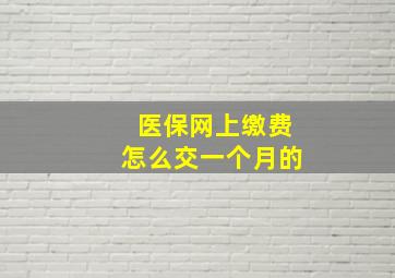 医保网上缴费怎么交一个月的