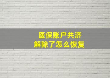 医保账户共济解除了怎么恢复