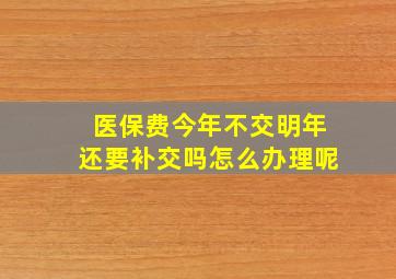 医保费今年不交明年还要补交吗怎么办理呢