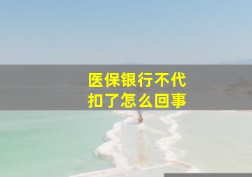 医保银行不代扣了怎么回事