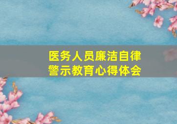 医务人员廉洁自律警示教育心得体会