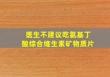 医生不建议吃氨基丁酸综合维生素矿物质片