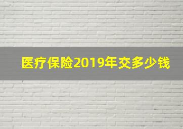 医疗保险2019年交多少钱