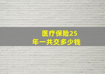 医疗保险25年一共交多少钱