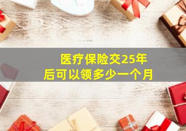 医疗保险交25年后可以领多少一个月