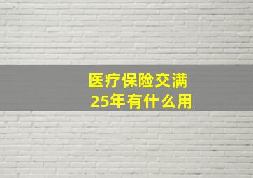 医疗保险交满25年有什么用