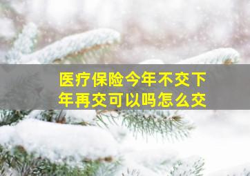 医疗保险今年不交下年再交可以吗怎么交