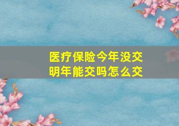 医疗保险今年没交明年能交吗怎么交