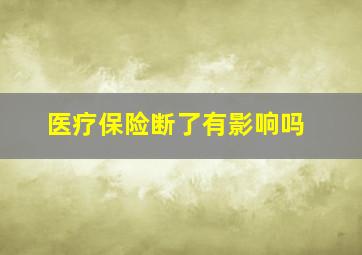 医疗保险断了有影响吗