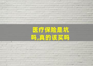 医疗保险是坑吗,真的该买吗