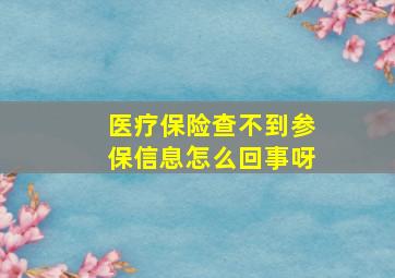 医疗保险查不到参保信息怎么回事呀