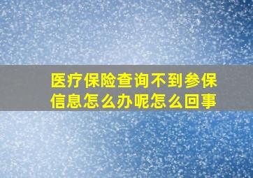 医疗保险查询不到参保信息怎么办呢怎么回事