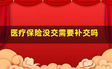 医疗保险没交需要补交吗