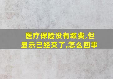 医疗保险没有缴费,但显示已经交了,怎么回事